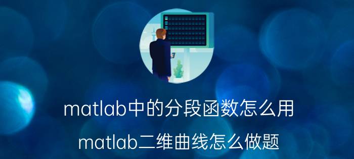 matlab中的分段函数怎么用 matlab二维曲线怎么做题？